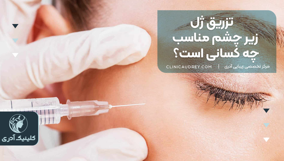 تزریق ژل زیر چشم مناسب چه کسانی است؟
